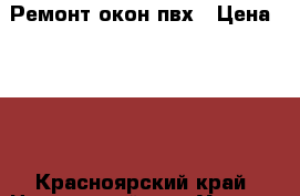 Ремонт окон пвх › Цена ­ 250 - Красноярский край, Новороссийск г. Услуги » Для дома   . Красноярский край